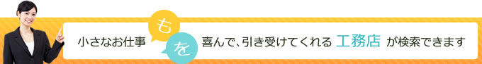 小さなお仕事も、小さなお仕事を、喜んで、引き受けてくれる工務店が検索できます